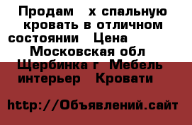 Продам 2-х спальную кровать в отличном состоянии › Цена ­ 6 000 - Московская обл., Щербинка г. Мебель, интерьер » Кровати   